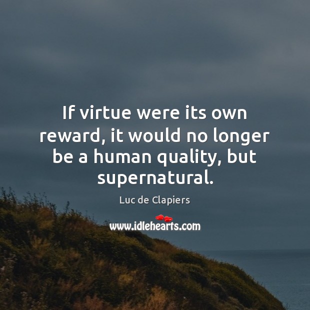 If virtue were its own reward, it would no longer be a human quality, but supernatural. Image
