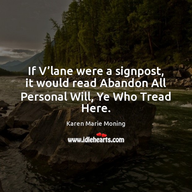 If V’lane were a signpost, it would read Abandon All Personal Will, Ye Who Tread Here. Karen Marie Moning Picture Quote