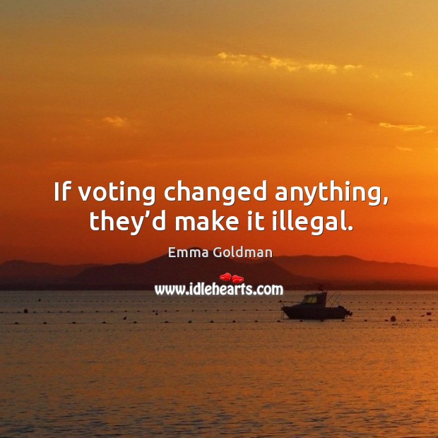 If voting changed anything, they’d make it illegal. Vote Quotes Image