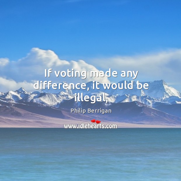 If voting made any difference, it would be illegal, Vote Quotes Image
