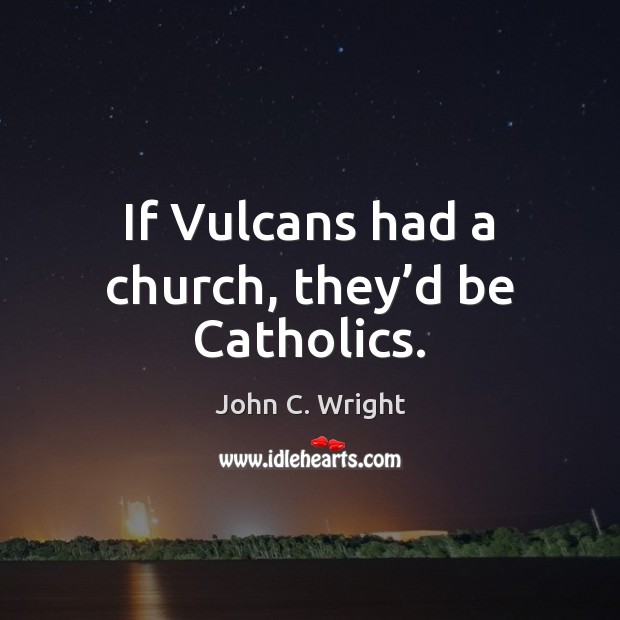 If Vulcans had a church, they’d be Catholics. John C. Wright Picture Quote