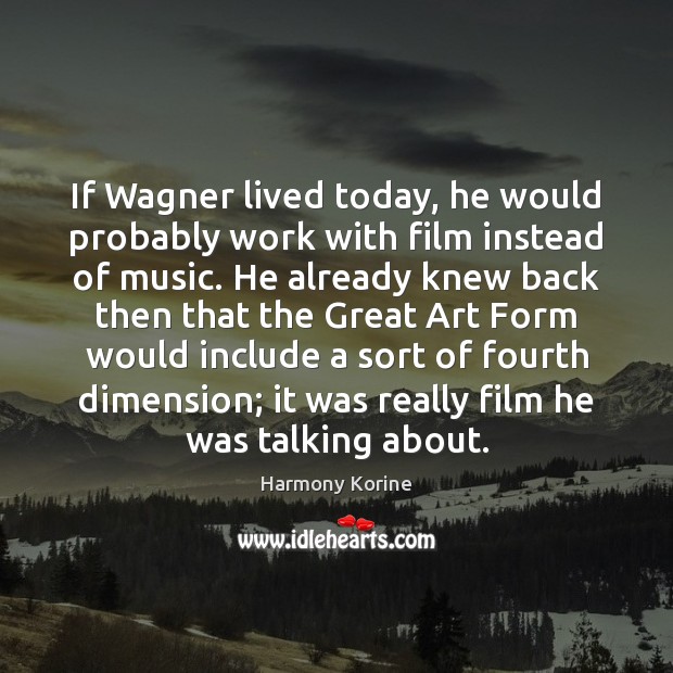 If Wagner lived today, he would probably work with film instead of Harmony Korine Picture Quote