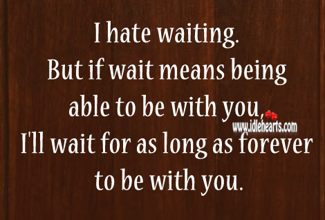 I hate waiting but I’ll wait for you forever to be with you. Image