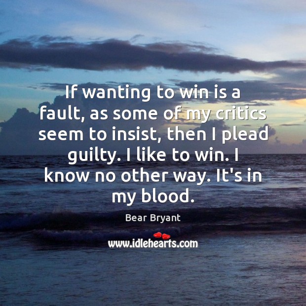 If wanting to win is a fault, as some of my critics Guilty Quotes Image