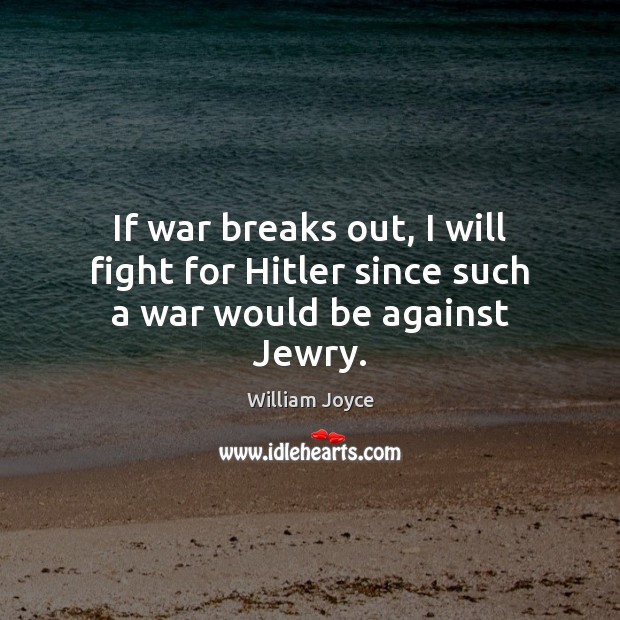 If war breaks out, I will fight for Hitler since such a war would be against Jewry. William Joyce Picture Quote