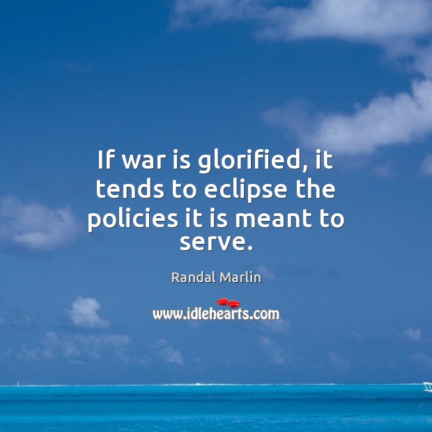 If war is glorified, it tends to eclipse the policies it is meant to serve. Randal Marlin Picture Quote
