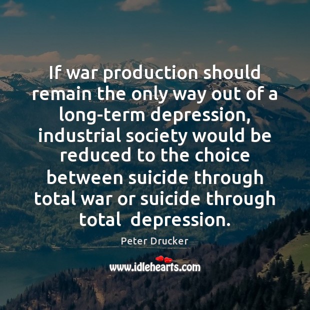 If war production should remain the only way out of a long-term Peter Drucker Picture Quote