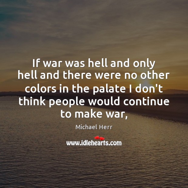 If war was hell and only hell and there were no other Michael Herr Picture Quote