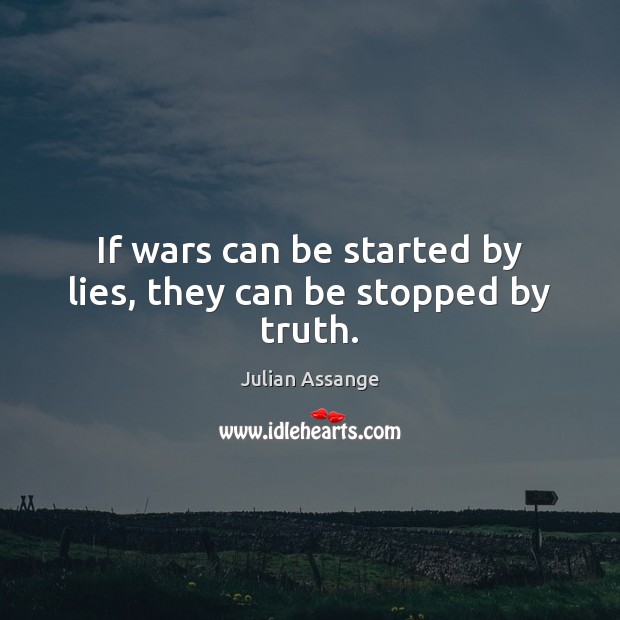 If wars can be started by lies, they can be stopped by truth. Julian Assange Picture Quote