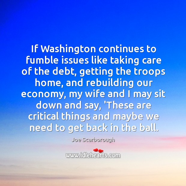 If Washington continues to fumble issues like taking care of the debt, Joe Scarborough Picture Quote