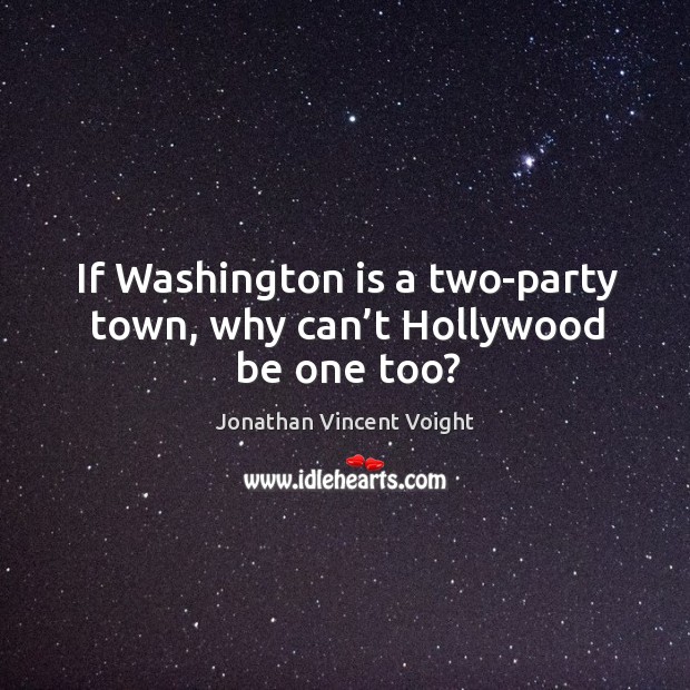 If washington is a two-party town, why can’t hollywood be one too? Jonathan Vincent Voight Picture Quote