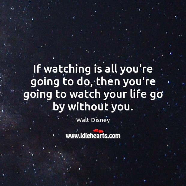 If watching is all you’re going to do, then you’re going to Walt Disney Picture Quote
