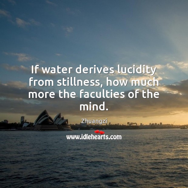 If water derives lucidity from stillness, how much more the faculties of the mind. 