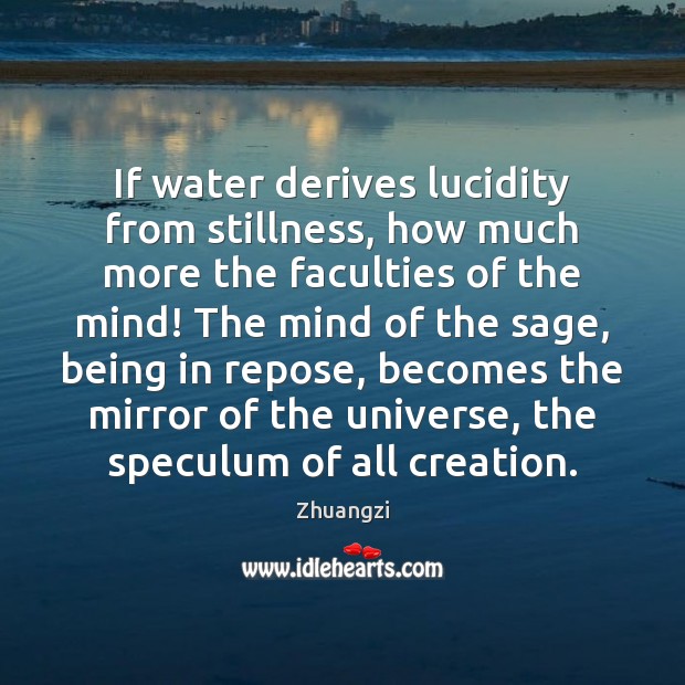 If water derives lucidity from stillness, how much more the faculties of 