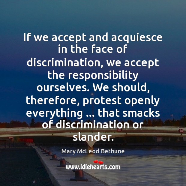 If we accept and acquiesce in the face of discrimination, we accept Mary McLeod Bethune Picture Quote