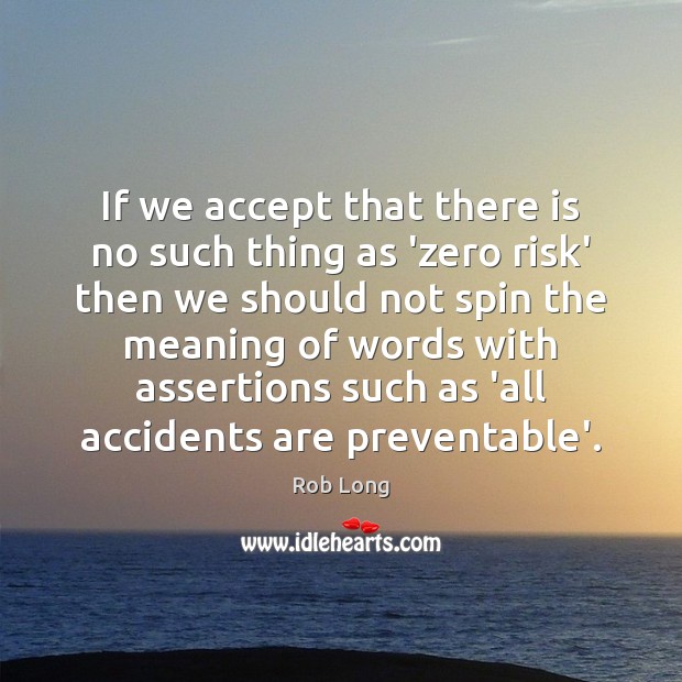 If we accept that there is no such thing as ‘zero risk’ Rob Long Picture Quote