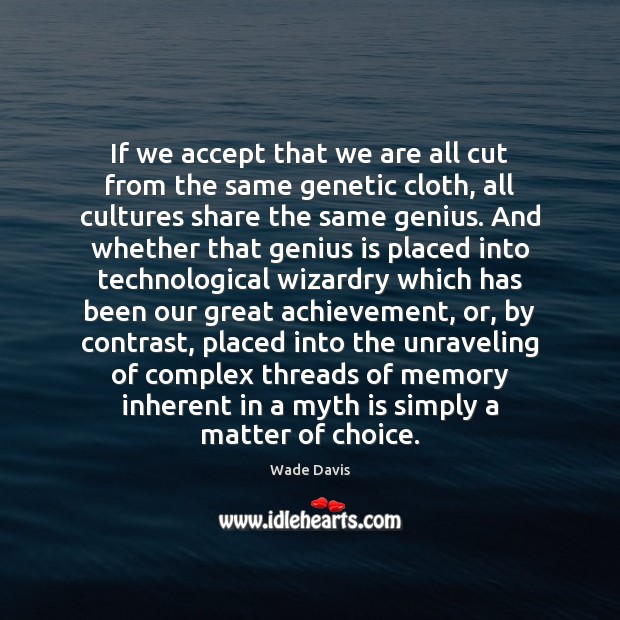 If we accept that we are all cut from the same genetic Wade Davis Picture Quote