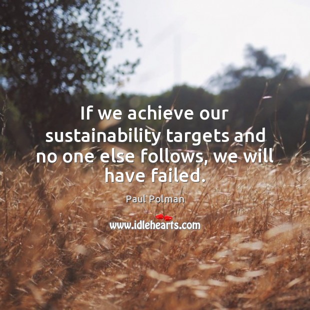 If we achieve our sustainability targets and no one else follows, we will have failed. Image