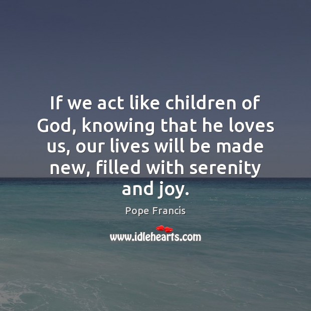 If we act like children of God, knowing that he loves us, Pope Francis Picture Quote