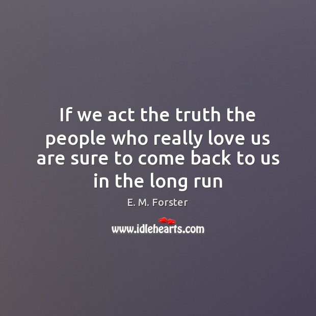 If we act the truth the people who really love us are E. M. Forster Picture Quote