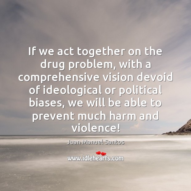 If we act together on the drug problem, with a comprehensive vision Juan Manuel Santos Picture Quote