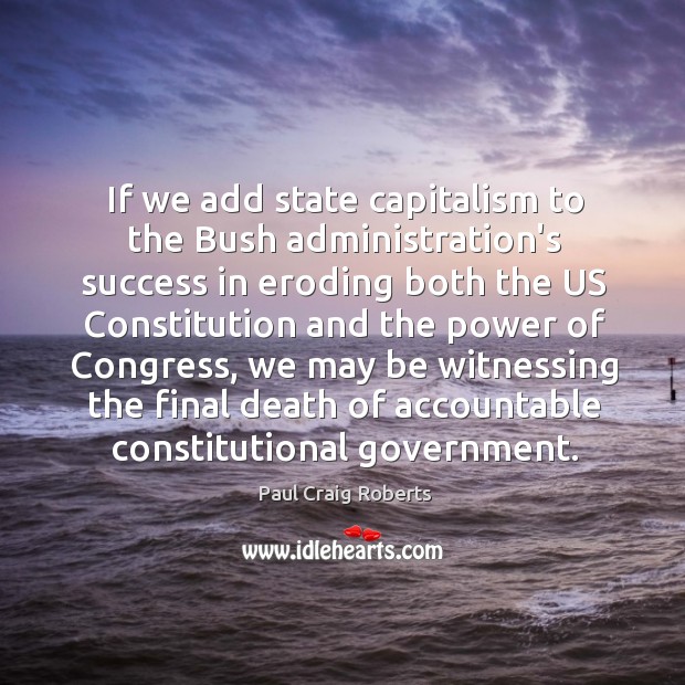 If we add state capitalism to the Bush administration’s success in eroding Paul Craig Roberts Picture Quote