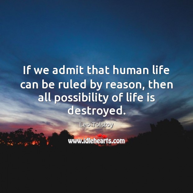 If we admit that human life can be ruled by reason, then Leo Tolstoy Picture Quote