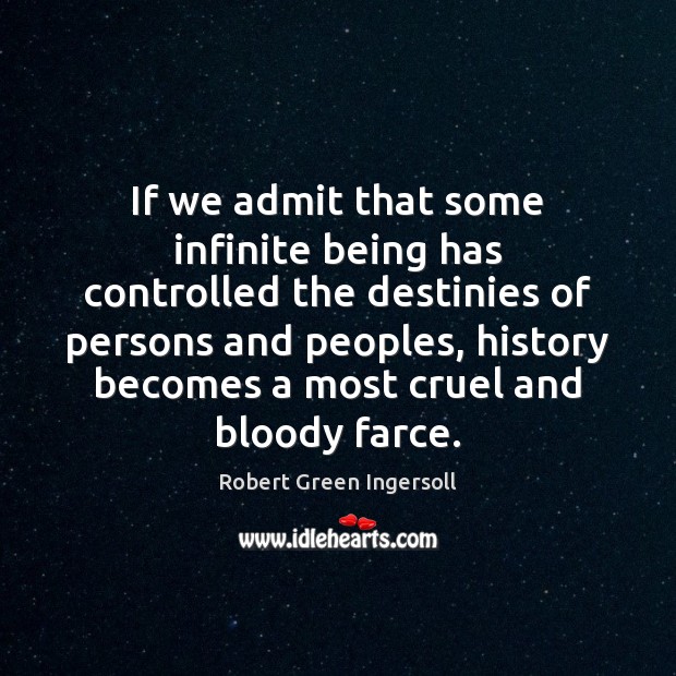 If we admit that some infinite being has controlled the destinies of Robert Green Ingersoll Picture Quote