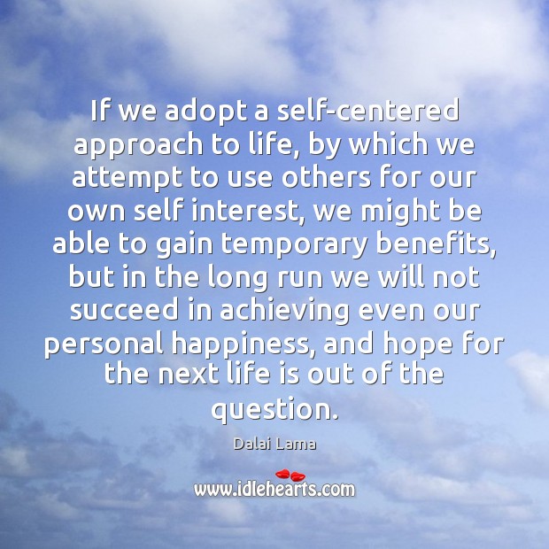 If we adopt a self-centered approach to life, by which we attempt Image