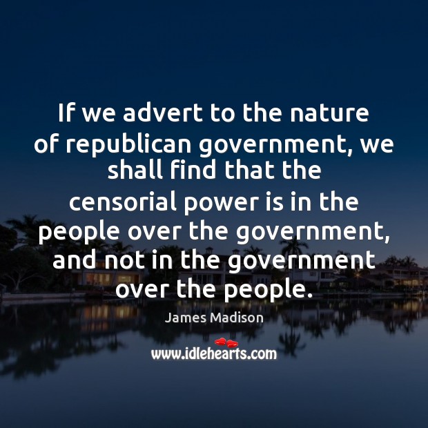 If we advert to the nature of republican government, we shall find James Madison Picture Quote