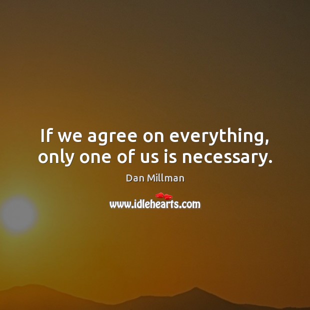 If we agree on everything, only one of us is necessary. Dan Millman Picture Quote