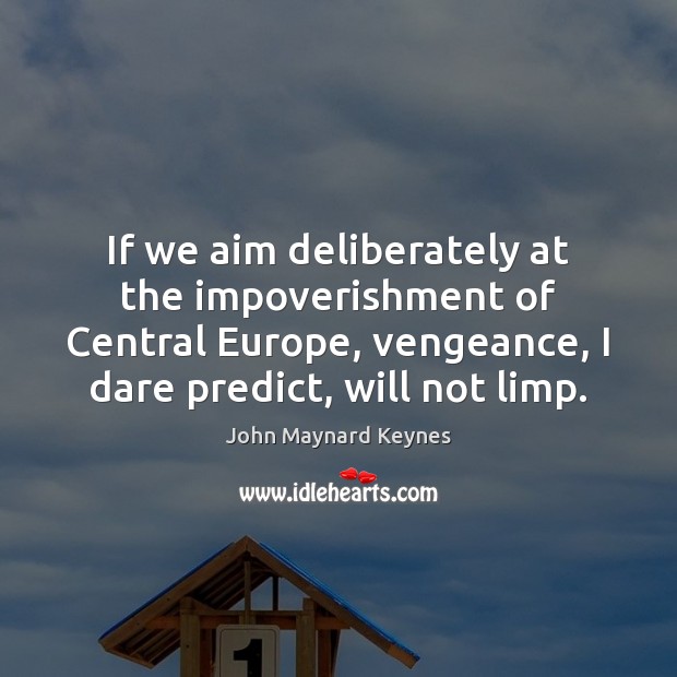 If we aim deliberately at the impoverishment of Central Europe, vengeance, I John Maynard Keynes Picture Quote