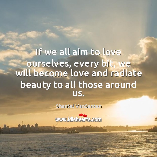 If we all aim to love ourselves, every bit, we will become Image