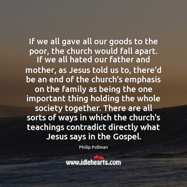 If we all gave all our goods to the poor, the church Philip Pullman Picture Quote