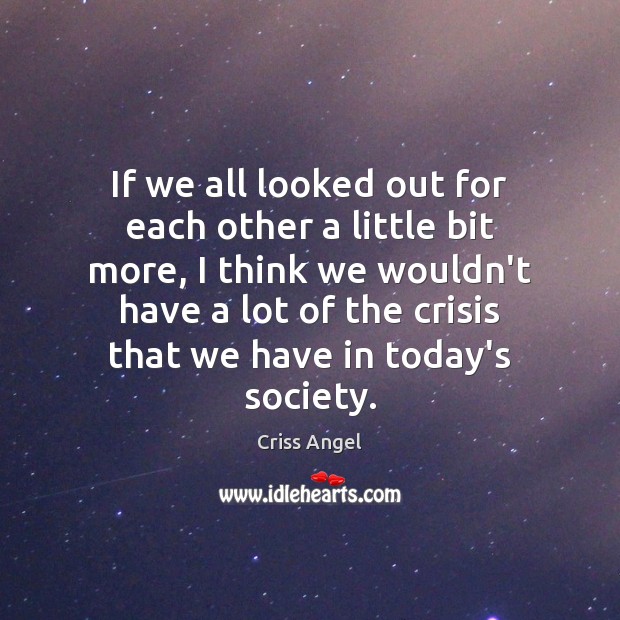 If we all looked out for each other a little bit more, Criss Angel Picture Quote