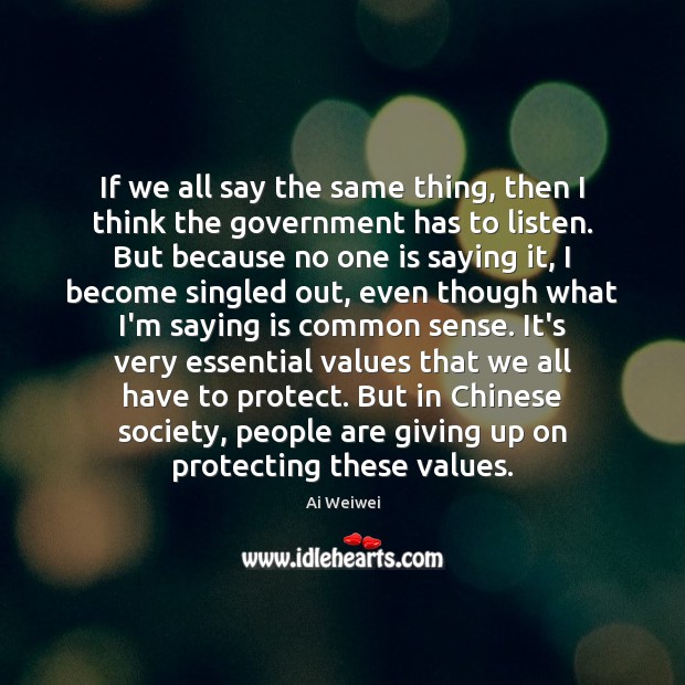 If we all say the same thing, then I think the government Ai Weiwei Picture Quote