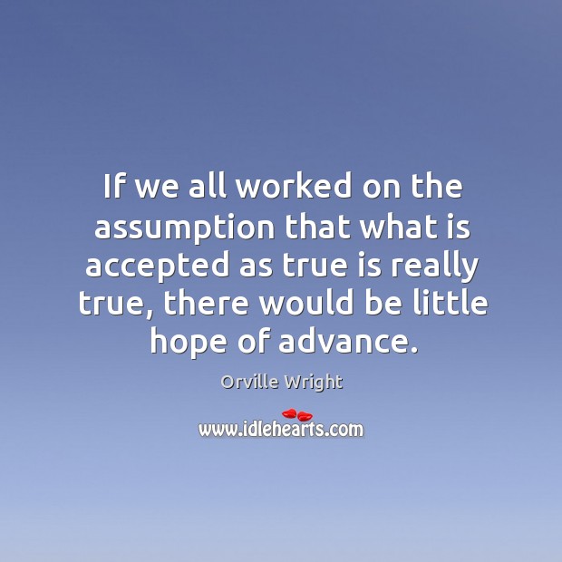 If we all worked on the assumption that what is accepted as true is really true Orville Wright Picture Quote