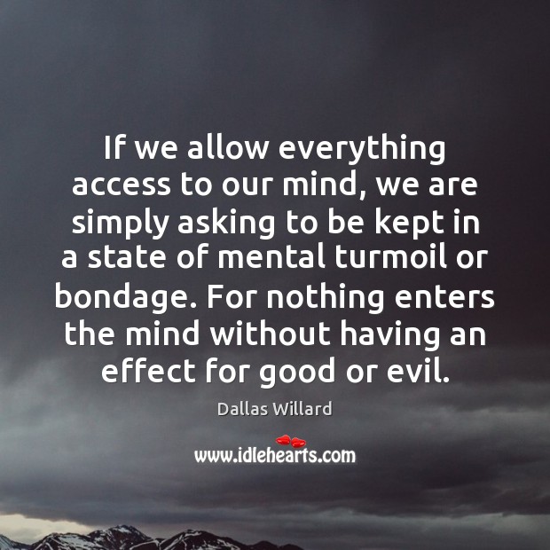 If we allow everything access to our mind, we are simply asking Dallas Willard Picture Quote