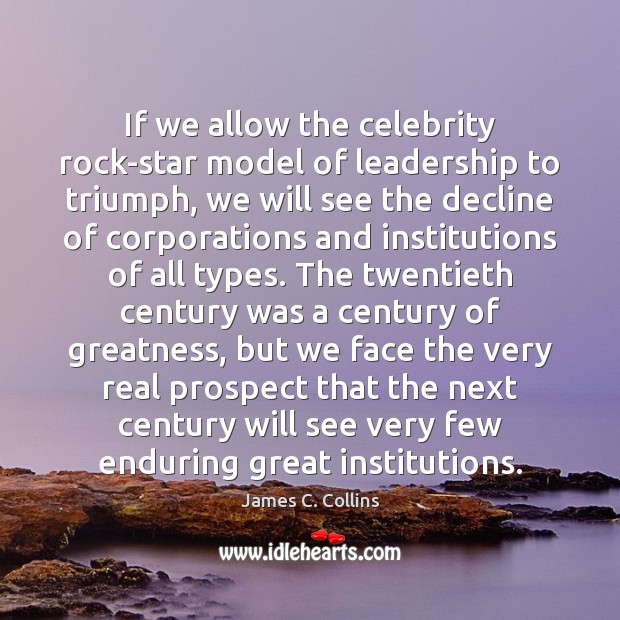 If we allow the celebrity rock-star model of leadership to triumph, we James C. Collins Picture Quote