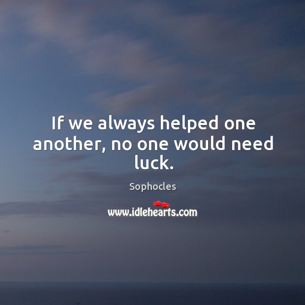 If we always helped one another, no one would need luck. Sophocles Picture Quote