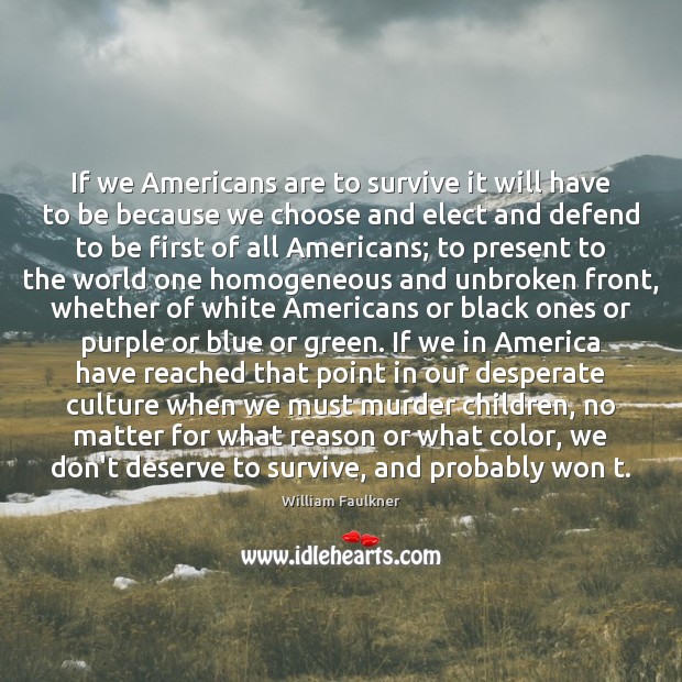 If we Americans are to survive it will have to be because William Faulkner Picture Quote