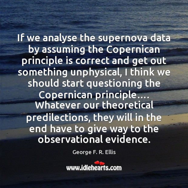 If we analyse the supernova data by assuming the Copernican principle is George F. R. Ellis Picture Quote