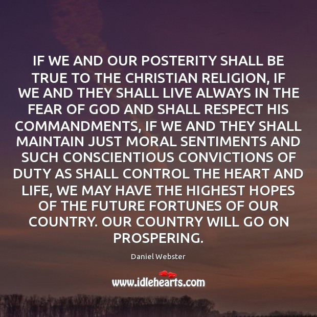 IF WE AND OUR POSTERITY SHALL BE TRUE TO THE CHRISTIAN RELIGION, Daniel Webster Picture Quote