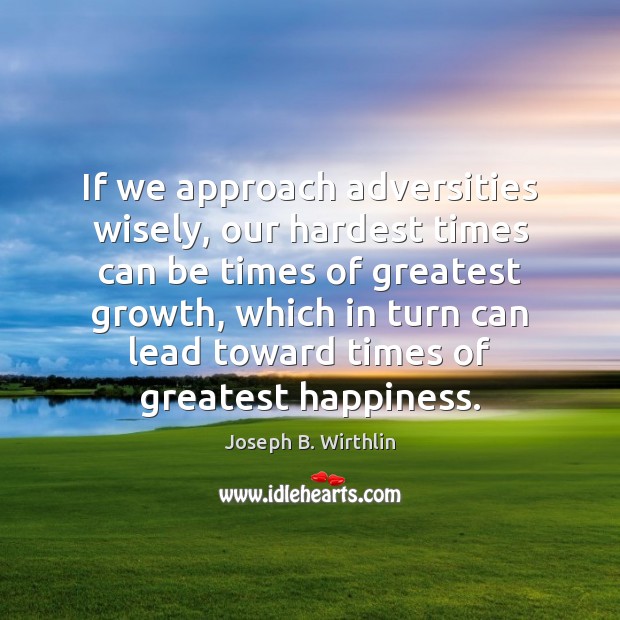 If we approach adversities wisely, our hardest times can be times of Joseph B. Wirthlin Picture Quote