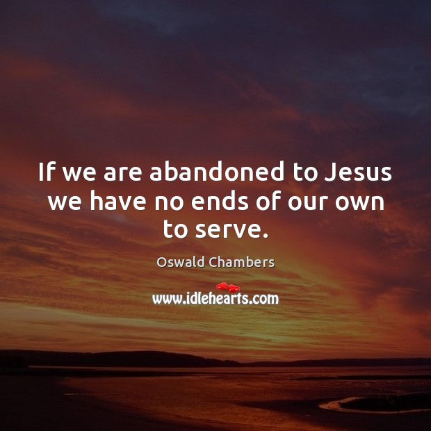 If we are abandoned to Jesus we have no ends of our own to serve. Image