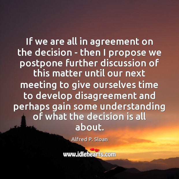 If we are all in agreement on the decision – then I Alfred P. Sloan Picture Quote