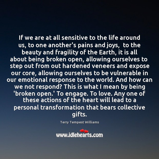 If we are at all sensitive to the life around us, to Terry Tempest Williams Picture Quote