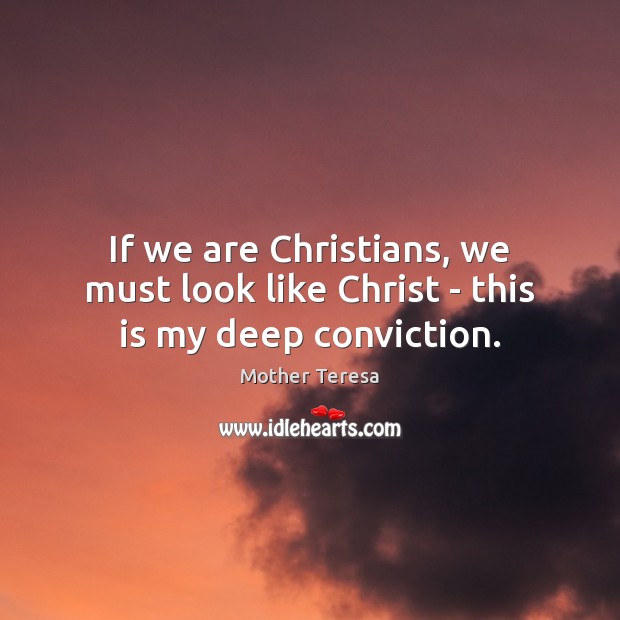 If we are Christians, we must look like Christ – this is my deep conviction. Mother Teresa Picture Quote
