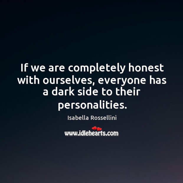 If we are completely honest with ourselves, everyone has a dark side to their personalities. Isabella Rossellini Picture Quote