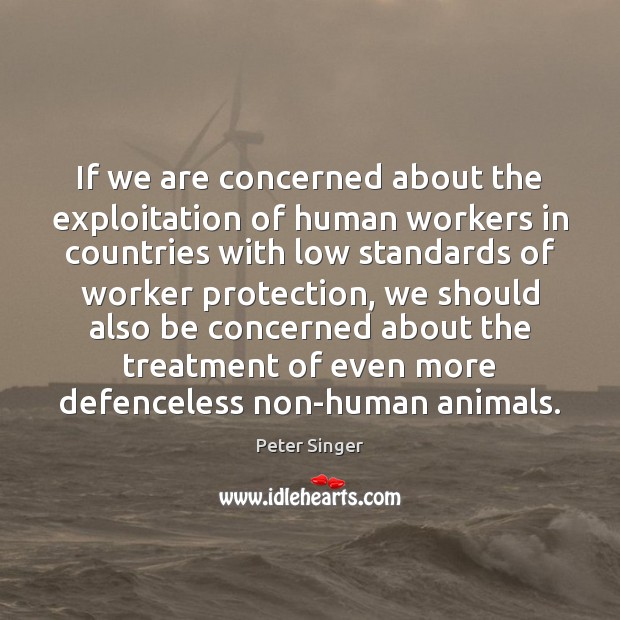 If we are concerned about the exploitation of human workers in countries Image